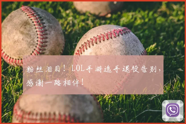 粉丝泪目！LOL手游选手退役告别，感谢一路相伴！