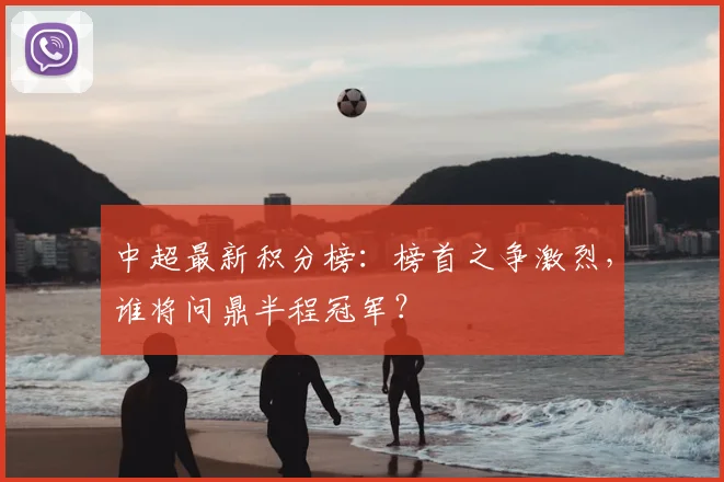 中超最新积分榜:榜首之争激烈,谁将问鼎半程冠军?