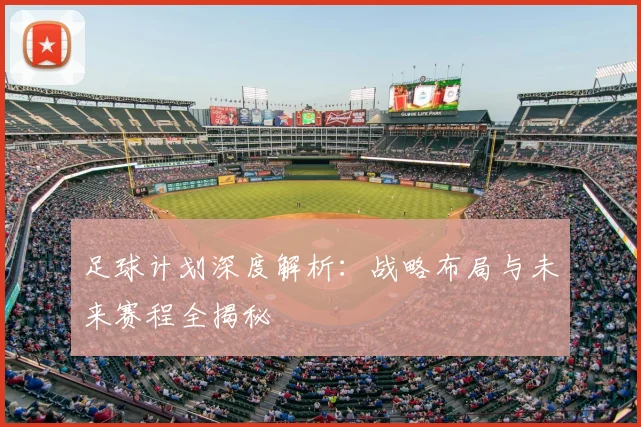 足球计划深度解析：战略布局与未来赛程全揭秘