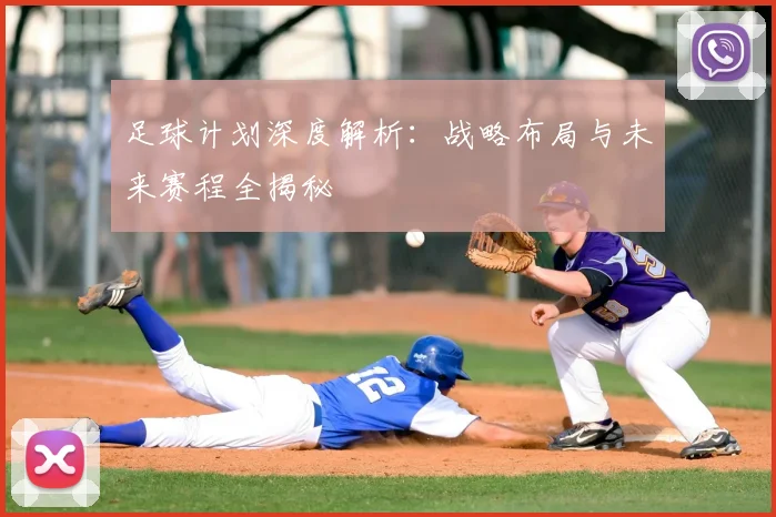 足球计划深度解析：战略布局与未来赛程全揭秘