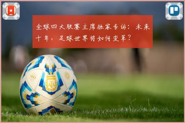 全球四大联赛主席独家专访：未来十年，足球世界将如何变革？