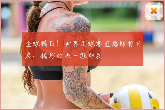 全球瞩目！世界足球赛直播即将开启，精彩对决一触即发