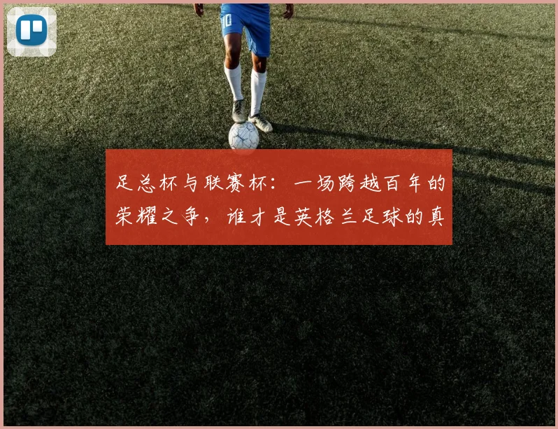 足总杯与联赛杯：一场跨越百年的荣耀之争，谁才是英格兰足球的真正试金石？
