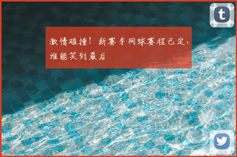 激情碰撞!新赛季网球赛程已定,谁能笑到最后