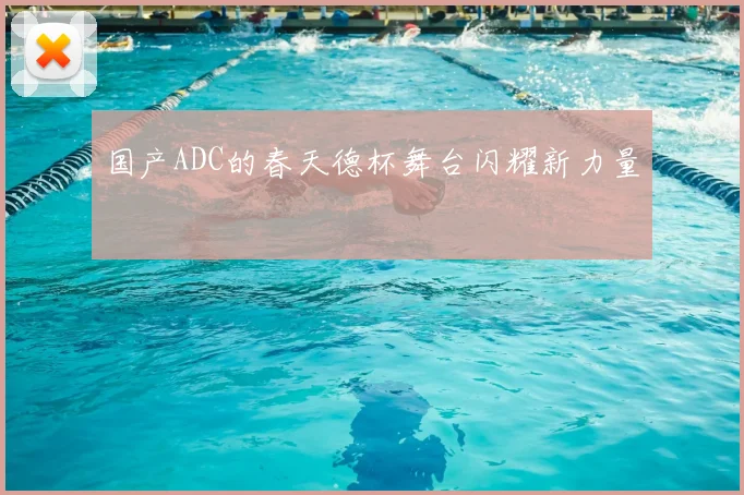 国产ADC的春天德杯舞台闪耀新力量
